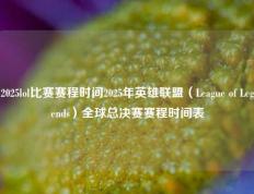 2025lol比赛赛程时间2025年英雄联盟（League of Legends）全球总决赛赛程时间表