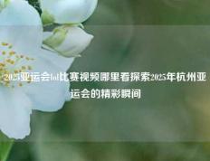 2025亚运会lol比赛视频哪里看探索2025年杭州亚运会的精彩瞬间