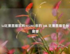 lol比赛直播官网20252025年的 LOL 比赛直播平台展望