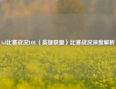 lol比赛战况LOL（英雄联盟）比赛战况深度解析