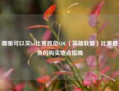 哪里可以买lol比赛胜负LOL（英雄联盟）比赛胜负的购买地点指南