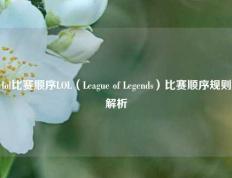 lol比赛顺序LOL（League of Legends）比赛顺序规则解析