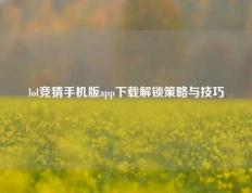 lol竞猜手机版app下载解锁策略与技巧