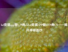 lol竞猜app暨ly79典cnLol竞猜APP暨LY79典CN——揭开神秘面纱