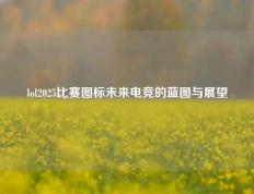 lol2025比赛图标未来电竞的蓝图与展望