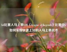 lol比赛人马上单LOL（League of Legends）比赛中，如何实现快速上分的人马上单战术