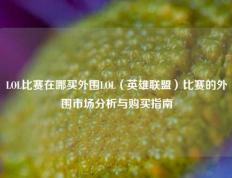 LOL比赛在哪买外围LOL（英雄联盟）比赛的外围市场分析与购买指南