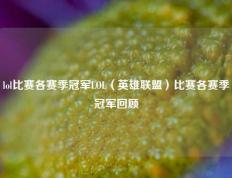 lol比赛各赛季冠军LOL（英雄联盟）比赛各赛季冠军回顾