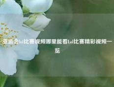 亚运会lol比赛视频哪里能看Lol比赛精彩视频一览