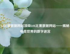 lol比赛数据网站顶级LOL比赛数据网站——揭秘电竞世界的数字迷宫