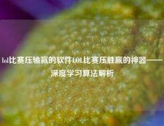 lol比赛压输赢的软件LOL比赛压胜赢的神器——深度学习算法解析