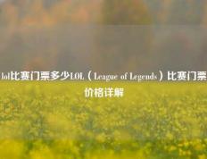 lol比赛门票多少LOL（League of Legends）比赛门票价格详解