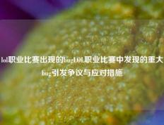 lol职业比赛出现的bugLOL职业比赛中发现的重大bug引发争议与应对措施
