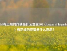 lol有正规的竞猜是什么意思LOL（League of Legends）有正规的竞猜是什么意思？