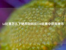 lol比赛怎么下硬币如何在LOL比赛中获得硬币