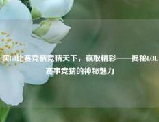 买lol比赛竞猜竞猜天下，赢取精彩——揭秘LOL赛事竞猜的神秘魅力