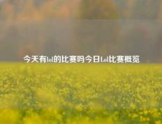 今天有lol的比赛吗今日Lol比赛概览