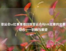 亚运会lol比赛重播回放亚运会与LOL比赛的完美结合——回顾与展望