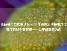 亚运会电竞比赛项目lol2023年亚洲运动会电竞比赛项目的全面解析——以英雄联盟为例