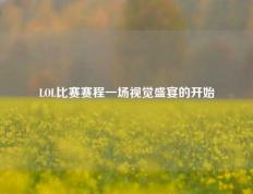 LOL比赛赛程一场视觉盛宴的开始