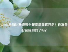 lol2025最新比赛速看全新赛季即将开启！你准备好迎接挑战了吗？