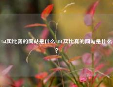 lol买比赛的网站是什么LOL买比赛的网站是什么？