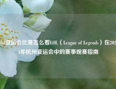 lol亚运会比赛怎么看LOL（League of Legends）在2024年杭州亚运会中的赛事观赛指南