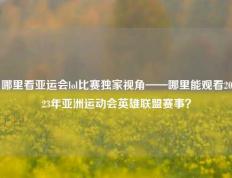 哪里看亚运会lol比赛独家视角——哪里能观看2023年亚洲运动会英雄联盟赛事？