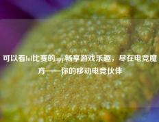 可以看lol比赛的app畅享游戏乐趣，尽在电竞魔方——你的移动电竞伙伴