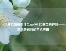 lol比赛竞猜用的什么appLOL 比赛竞猜神器——揭秘最有效的手机应用