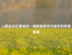 lol奥运会比赛项目一场跨越游戏与现实的体育盛宴