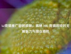 lol竞猜推广超越极限，揭秘 LOL 竞猜游戏的无限魅力与潜在商机