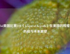 lol美国比赛LOL（League of Legends）在美国的辉煌历程与未来展望