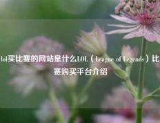 lol买比赛的网站是什么LOL（League of Legends）比赛购买平台介绍