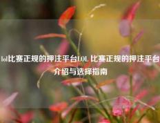 lol比赛正规的押注平台LOL 比赛正规的押注平台介绍与选择指南