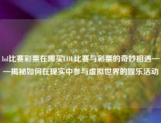 lol比赛彩票在哪买LOL比赛与彩票的奇妙相遇——揭秘如何在现实中参与虚拟世界的娱乐活动