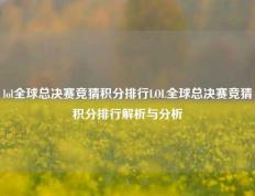 lol全球总决赛竞猜积分排行LOL全球总决赛竞猜积分排行解析与分析