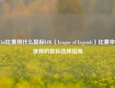 lol比赛用什么鼠标LOL（League of Legends）比赛中使用的鼠标选择指南