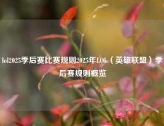 lol2025季后赛比赛规则2025年LOL（英雄联盟）季后赛规则概览
