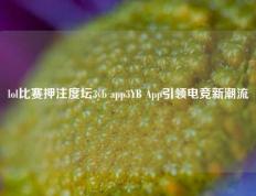 lol比赛押注度坛3yb app3YB App引领电竞新潮流
