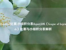 "lol比赛,小组积分表"LOL（League of Legends）比赛与小组积分表解析