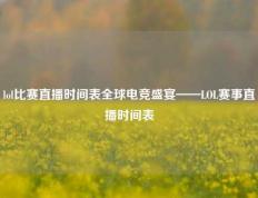 lol比赛直播时间表全球电竞盛宴——LOL赛事直播时间表