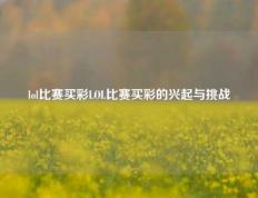 lol比赛买彩LOL比赛买彩的兴起与挑战
