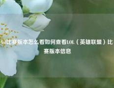 lol比赛版本怎么看如何查看LOL（英雄联盟）比赛版本信息