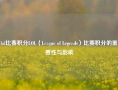 lol比赛积分LOL（League of Legends）比赛积分的重要性与影响