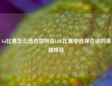 lol比赛怎么选边如何在LOL比赛中选择合适的英雄阵容