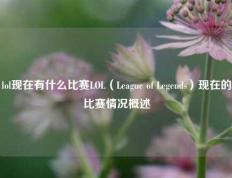 lol现在有什么比赛LOL（League of Legends）现在的比赛情况概述