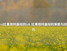 lol比赛用时最短的LOL 比赛用时最短的策略与技巧