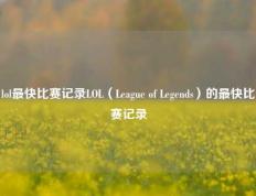lol最快比赛记录LOL（League of Legends）的最快比赛记录