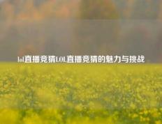 lol直播竞猜LOL直播竞猜的魅力与挑战